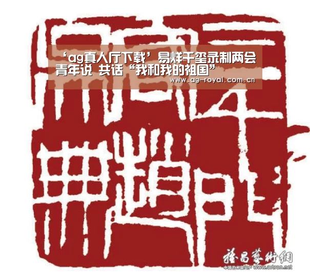 ‘ag真人厅下载’易烊千玺录制两会青年说 共话“我和我的祖国”